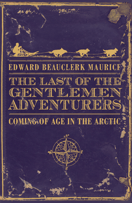 The Last of the Gentlemen Adventurers. Coming of Age in the Arctic.