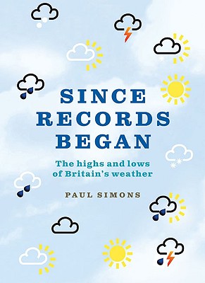 Since Records Began: The Highs and Lows of Britains Weather [Hardcover] Simons, Paul