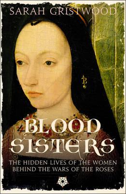 Blood Sisters: The Hidden Lives of the Women behind the Wars of the Roses