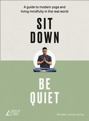 Sit Down, Be Quiet: A modern guide to yoga and mindful living