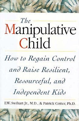 THe Manipulative Child : How to Regain Control and Raise Resilient, Resourceful,and Independent Kids