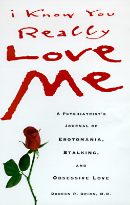 I Know You Really Love Me: A Psychiatrist's Journal of Erotomania, Stalking, and Obsessive Love