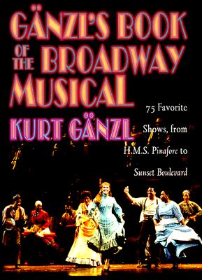 Ganzl's Book of the Broadway Musical: 75 Favorite Shows, from H.M.S. Pinafore to Sunset Boulevard, Ganzl, Kurt Ganzl's Book of the Broadway Musical: 75 Favorite Shows, from H.M.S. Pinafore to Sunset Boulevard, Ganzl, Kurt