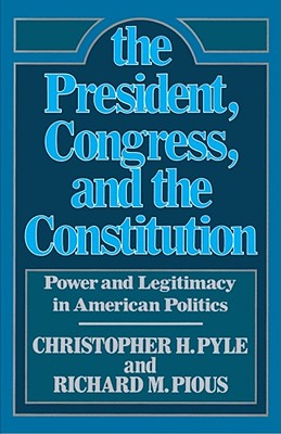 Image for The President, Congress, and the Constitution: Power and Legitimacy in American Politics