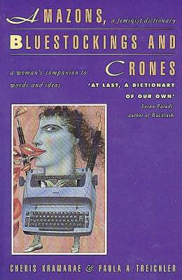 Amazons, Bluestockings and Crones: A Feminist Dictionary, Kramarae, Cheris; Treichler, Paula A.; Russo, Ann Amazons, Bluestockings and Crones: A Feminist Dictionary, Kramarae, Cheris; Treichler, Paula A.; Russo, Ann