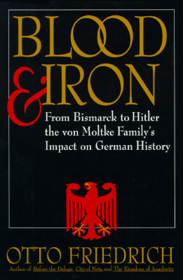 Blood and Iron From Bismarck to Hitler the Von Moltke Family's Impact on German History