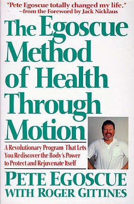 The Egoscue Method of Health Through Motion: A Revolutionary Program That Lets You Rediscover the Body's Power To Protect and Rejuvenate Itself