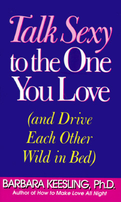 Talk Sexy to the One You Love: (And Drive Each Other Wild in Bed)