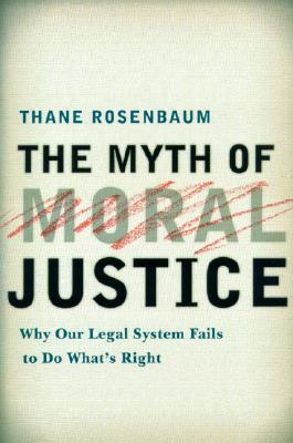 Image for The Myth of Moral Justice: Why Our Legal System Fails to Do What's Right The Myth of Moral Justice: Why Our Legal System Fails to Do What's Right