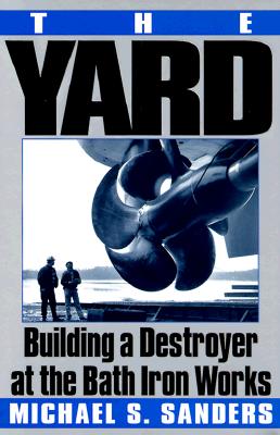 The Yard. Building a Destroyer at the Bath Iron Works