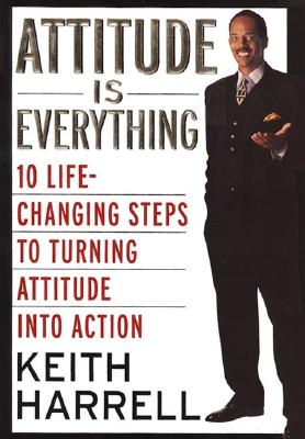 Attitude Is Everything: 10 Life-Changing Steps to Turning Attitude into Action [Hardcover] Harrell, Keith