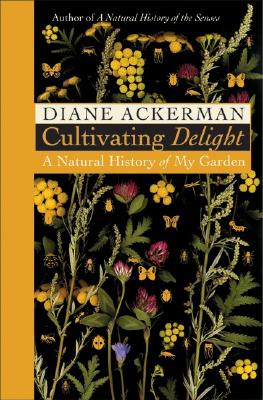 CULTIVATING DELIGHT A Natural History of My Garden