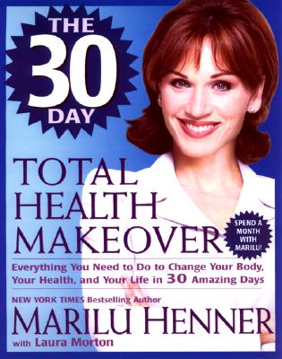 Image for The 30 Day Total Health Makeover: Everything You Need To Do To Change Your Body, Your Health and Your Life in 30 Days