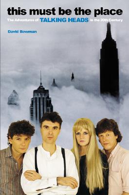 This Must be the Place The Adventures of Talking Heads in the Twentieth Century
