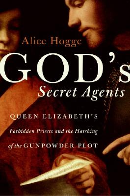 God's Secret Agents: Queen Elizabeth's Forbidden Priests and the Hatching of the Gunpowder Plot