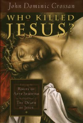 Who Killed Jesus Exposing the Roots of Anti-Semitism in the Gospel Story of the Death of Jesus