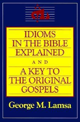 IDIOMS IN THE BIBLE EXPLAINED AND A KEY TO THE ORIGINAL GOSPELS