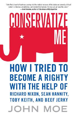 CONSERVATIZE ME: HOW I TRIED TO BECOME A RIGHTY WITH THE HELP OF RICHARD NIXON, SEAN HANNITY, TOBY KEITH, AND BEEF JERKY