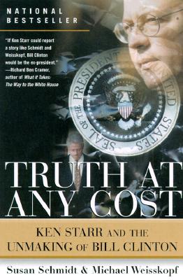 Truth at Any Cost: Ken Starr and the Unmaking of Bill Clinton