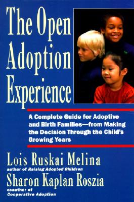 Open Adoption Experience: A Complete Guide for Adoptive and Birth Families - from Making the Decision Trough the Child's Growing Years