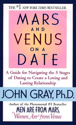 Mars and Venus on a Date a Guide to Navigating the 5 Stages of Dating to Create a Loving and Lasting Relationship