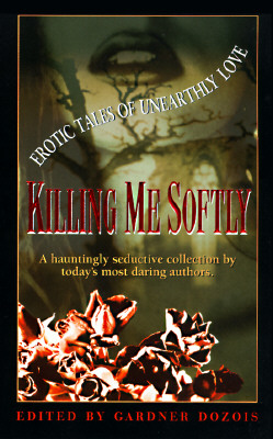 Killing Me Softly : Erotic Tales of Unearthly Love