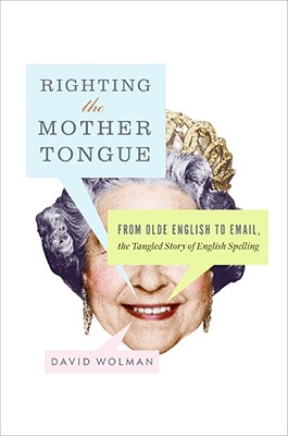 RIGHTING THE MOTHER TONGUE: FROM OLDE ENGLISH TO EMAIL, THE TANGLED STORY OF ENGLISH SPELLING - SIGNED 1ST PRINTING