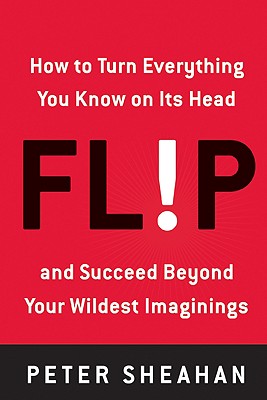 Flip: How to Turn Everything You Know on Its Head--and Succeed Beyond Your Wildest Imaginings