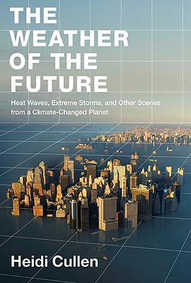 Weather of the Future: Heat Waves, Extreme Storms, and Other Scenes from a Climate-Changed Planet