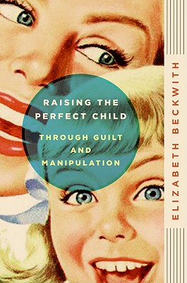 Image for Raising the Perfect Child Through Guilt and Manipulation