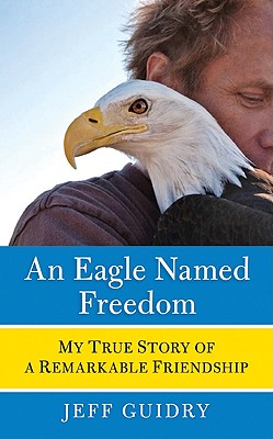 Eagle Named Freedom: My True Story of a Remarkable Friendship
