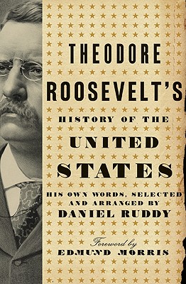 THEODORE ROOSEVELT'S HISTORY OF THE UNITED STATES HIS OWN WORDS, SELECTED & ARRANGED BY DANIEL RUDDY