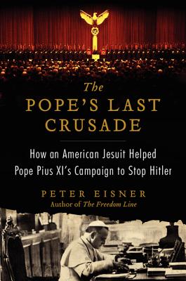 POPE'S LAST CRUSADE: HOW AN AMERICAN JESUIT HELPED POPE PIUS XI'S CAMPAIGN TO STOP HITLER