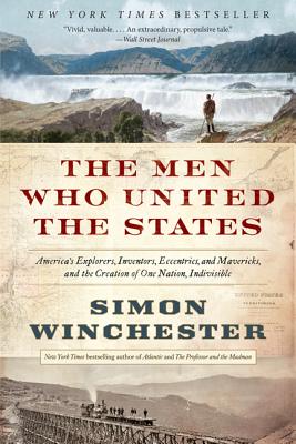 The Men Who United the States: America's Explorers, Inventors, Eccentrics, and Mavericks, and the Creation of One Nation, Indivisible, Simon Winchester The Men Who United the States: America's Explorers, Inventors, Eccentrics, and Mavericks, and the Creation of One Nation, Indivisible, Simon Winchester