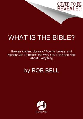 What Is The Bible How An Ancient Library Of Poems, Letters, And Stories Can Transform The Way You Think And Feel About Everything