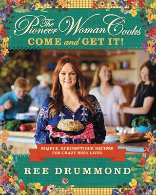 Pioneer Woman Cooks: Come and Get It!: Simple, Scrumptious Recipes for Crazy Busy Lives