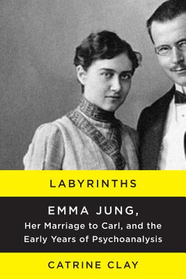 Labyrinths: Emma Jung, Her Marriage to Carl, and the Early Years of Psychoanalysis A Brilliant Swiss Heiress, Her Scandalous Marriage, and Her Role as Analyst