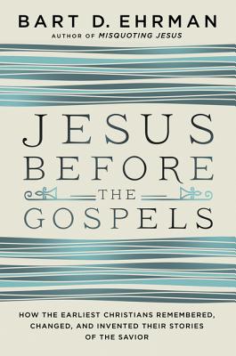 Image for Jesus Before the Gospels: How the Earliest Christians Remembered, Changed, and Invented Their Stories of the Savior