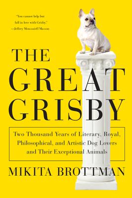 Great Grisby: Two Thousand Years Of Literary, Royal, Philosophical & Artistic Dog Lovers & Their Exceptional Animals