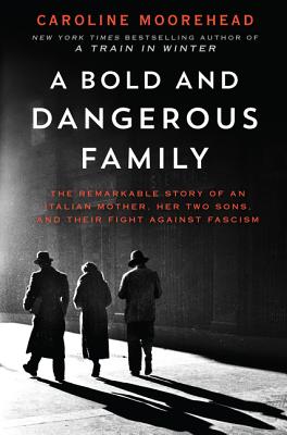Bold and Dangerous Family: The Remarkable Story of an Italian Mother, Her Two Sons, and Their Fight Against Fascism