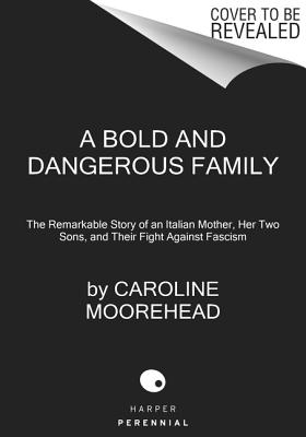 A Bold and Dangerous Family: The Remarkable Story of an Italian Mother, Her Two Sons, and Their Fight Against Fascism (The Resistance Quartet, 3)