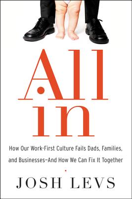 Image for All In: How Our Work-First Culture Fails Dads, Families, and Businesses--And How We Can Fix It Together