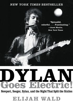 Dylan Goes Electric!: Newport, Seeger, Dylan, and the Night that Split the Sixties