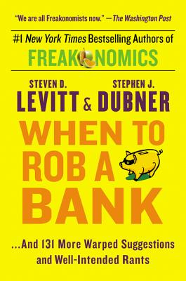 When to Rob a Bank: .And 131 More Warped Suggestions and Well-Intended Rants