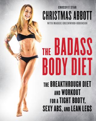 Image for The Badass Body Diet: The Breakthrough Diet and Workout for a Tight Booty, Sexy Abs, and Lean Legs (The Badass Series)