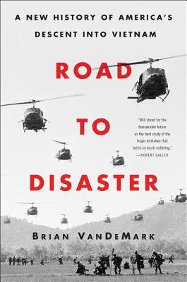 Road to Disaster A New History of America's Descent Into Vietnam