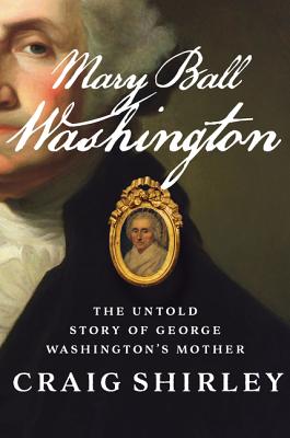 MARY BALL WASHINGTON: THE UNTOLD STORY OF GEORGE WASHINGTON'S MOTHER