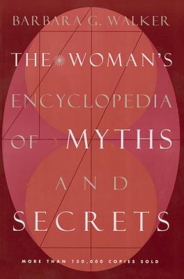 The Woman's Encyclopedia of Myths and Secrets: A Study of Mythology, Religion, and Feminine Symbolism Across Cultures