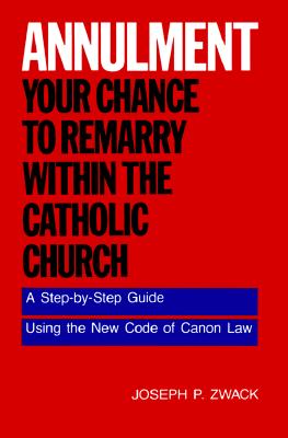 Annulment: Your Chance to Remarry Within the Catholic Church: A Step-by-Step Guide Using the New Code of Canon Law