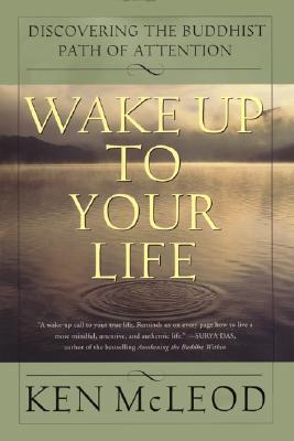 Wake Up To Your Life: Discovering the Buddhist Path of Attention
